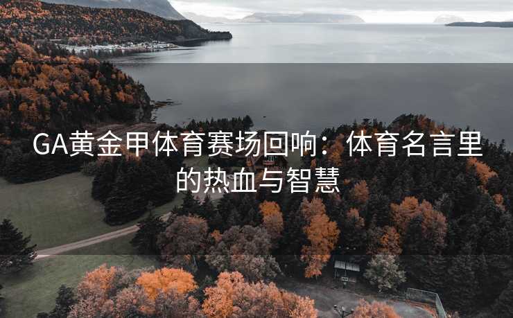GA黄金甲体育赛场回响：体育名言里的热血与智慧