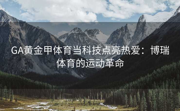 GA黄金甲体育当科技点亮热爱：博瑞体育的运动革命