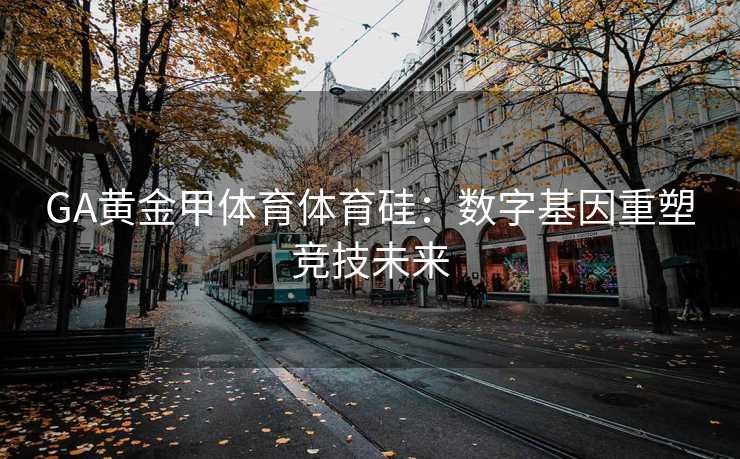 GA黄金甲体育体育硅：数字基因重塑竞技未来