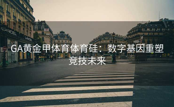 GA黄金甲体育体育硅：数字基因重塑竞技未来