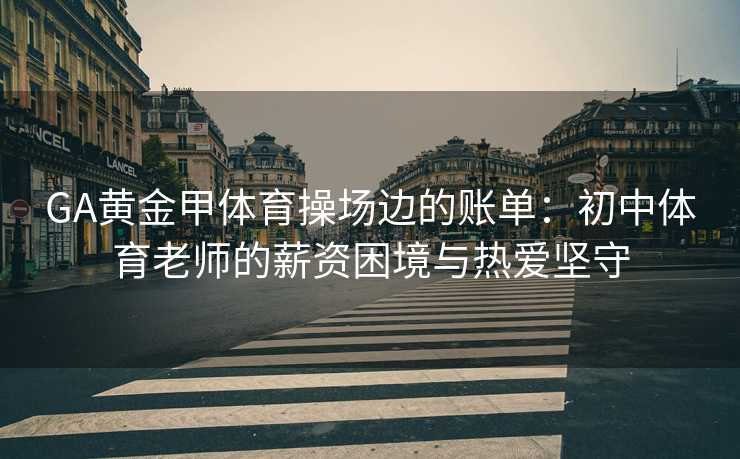 GA黄金甲体育操场边的账单：初中体育老师的薪资困境与热爱坚守
