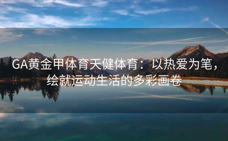 GA黄金甲体育天健体育：以热爱为笔，绘就运动生活的多彩画卷