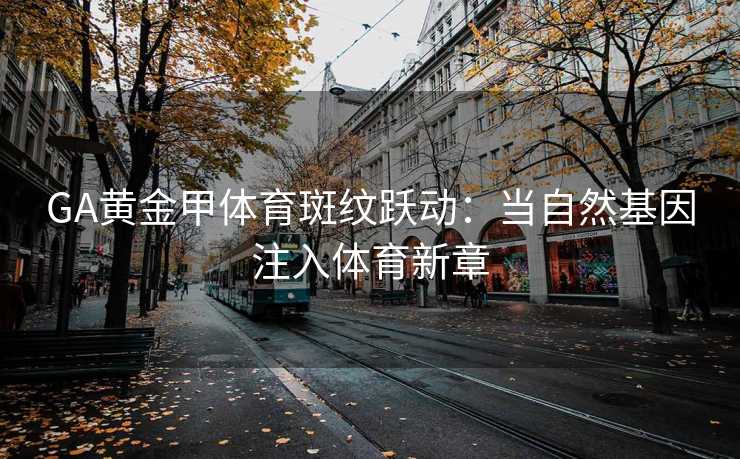 GA黄金甲体育斑纹跃动：当自然基因注入体育新章