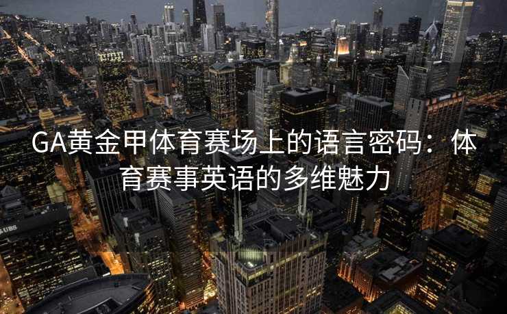 GA黄金甲体育赛场上的语言密码：体育赛事英语的多维魅力