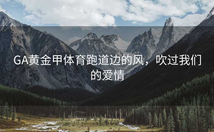 GA黄金甲体育跑道边的风，吹过我们的爱情