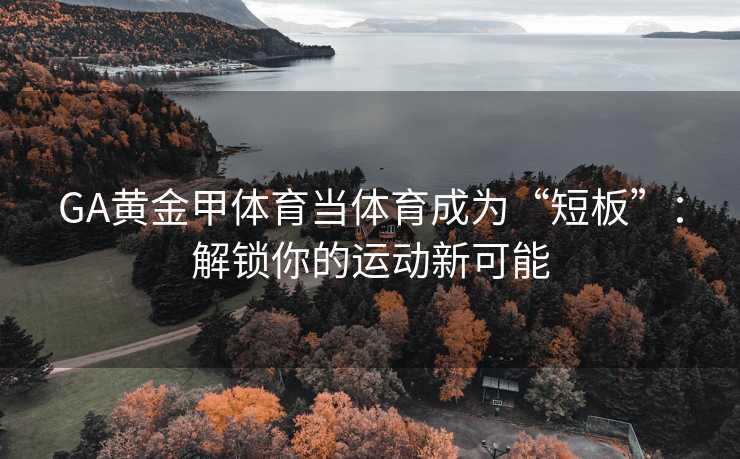 GA黄金甲体育当体育成为“短板”：解锁你的运动新可能