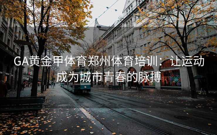 GA黄金甲体育郑州体育培训：让运动成为城市青春的脉搏