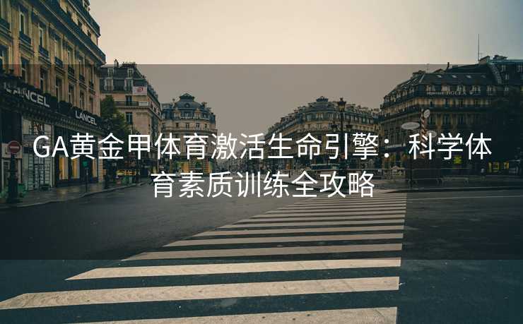 GA黄金甲体育激活生命引擎：科学体育素质训练全攻略