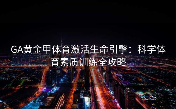 GA黄金甲体育激活生命引擎：科学体育素质训练全攻略