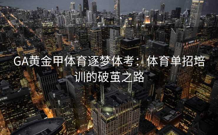 GA黄金甲体育逐梦体考：体育单招培训的破茧之路
