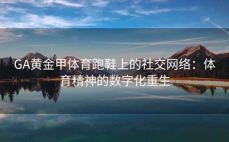 GA黄金甲体育跑鞋上的社交网络：体育精神的数字化重生