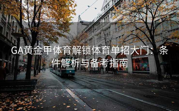 GA黄金甲体育解锁体育单招大门：条件解析与备考指南
