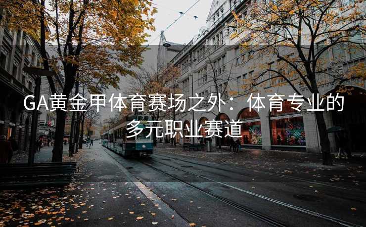 GA黄金甲体育赛场之外：体育专业的多元职业赛道