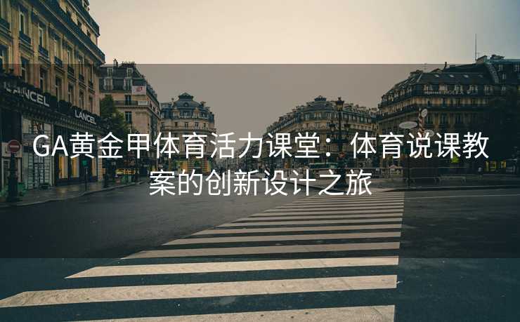 GA黄金甲体育活力课堂：体育说课教案的创新设计之旅