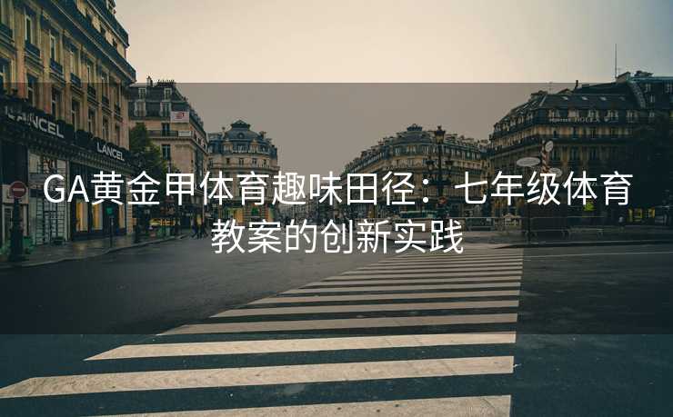 GA黄金甲体育趣味田径：七年级体育教案的创新实践